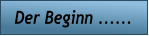 Der Beginn ......