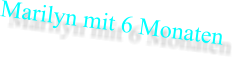 Marilyn mit 6 Monaten